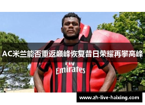 AC米兰能否重返巅峰恢复昔日荣耀再攀高峰 AC米兰能否重返巅峰恢复昔日荣耀再攀高峰