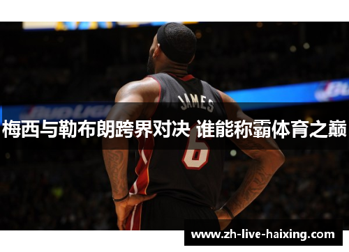 梅西与勒布朗跨界对决 谁能称霸体育之巅 梅西与勒布朗跨界对决 谁能称霸体育之巅