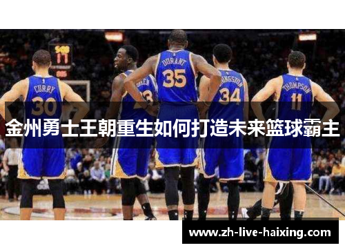 金州勇士王朝重生如何打造未来篮球霸主 金州勇士王朝重生如何打造未来篮球霸主