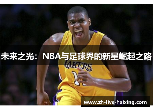 未来之光:NBA与足球界的新星崛起之路 未来之光:NBA与足球界的新星崛起之路