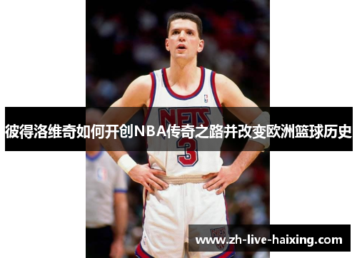 彼得洛维奇如何开创NBA传奇之路并改变欧洲篮球历史 彼得洛维奇如何开创NBA传奇之路并改变欧洲篮球历史