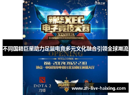不同国籍巨星助力足篮电竞多元文化融合引领全球潮流 不同国籍巨星助力足篮电竞多元文化融合引领全球潮流