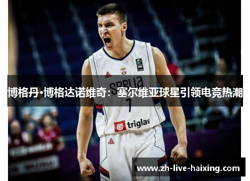 博格丹·博格达诺维奇:塞尔维亚球星引领电竞热潮 博格丹·博格达诺维奇:塞尔维亚球星引领电竞热潮