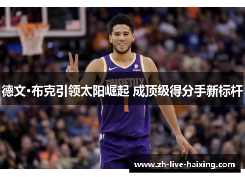 德文·布克引领太阳崛起 成顶级得分手新标杆 德文·布克引领太阳崛起 成顶级得分手新标杆