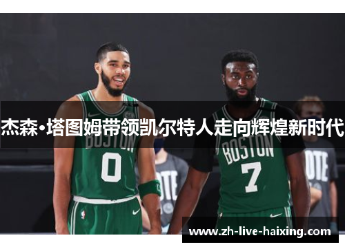 杰森·塔图姆带领凯尔特人走向辉煌新时代 杰森·塔图姆带领凯尔特人走向辉煌新时代